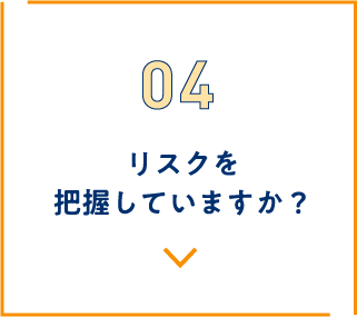 リスクを把握していますか？