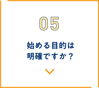 始める⽬的は明確ですか？