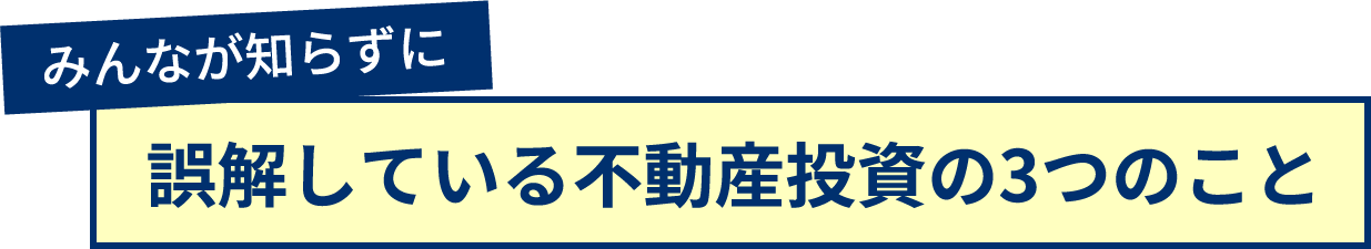 みんなが知らずに誤解している不動産投資の3つのこと