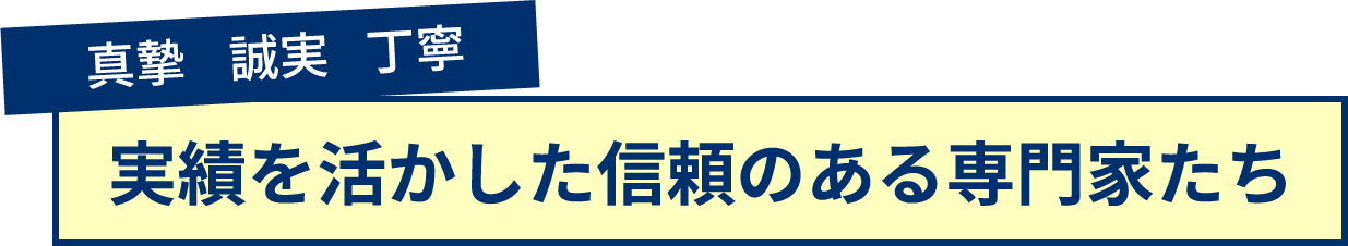 真摯に、誠実に、丁寧に実績を活かした信頼のある専⾨家たち